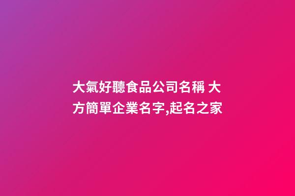 大氣好聽食品公司名稱 大方簡單企業名字,起名之家-第1張-公司起名-玄機派